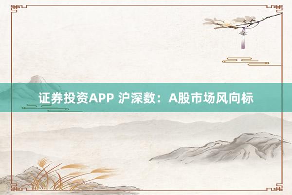 证券投资APP 沪深数：A股市场风向标