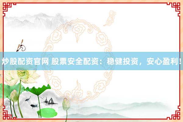 炒股配资官网 股票安全配资：稳健投资，安心盈利！