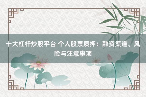十大杠杆炒股平台 个人股票质押：融资渠道、风险与注意事项