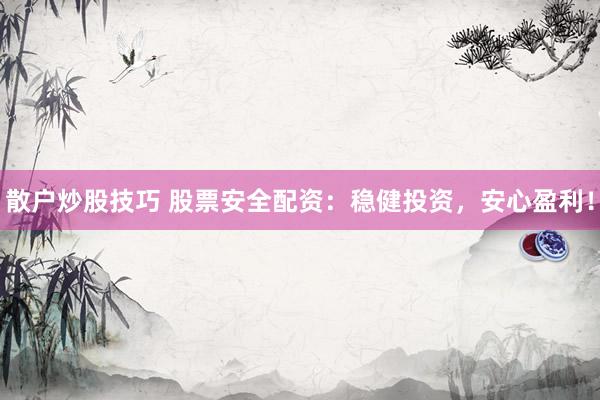 散户炒股技巧 股票安全配资：稳健投资，安心盈利！