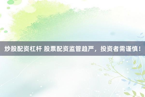 炒股配资杠杆 股票配资监管趋严，投资者需谨慎！