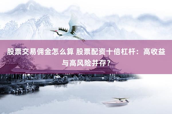 股票交易佣金怎么算 股票配资十倍杠杆：高收益与高风险并存？