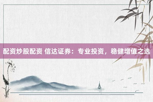 配资炒股配资 信达证券：专业投资，稳健增值之选