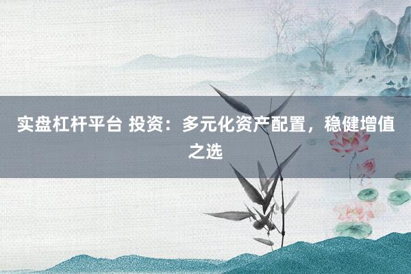 实盘杠杆平台 投资：多元化资产配置，稳健增值之选