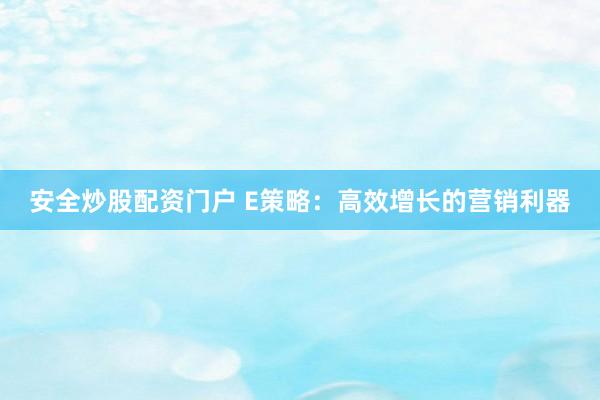 安全炒股配资门户 E策略：高效增长的营销利器