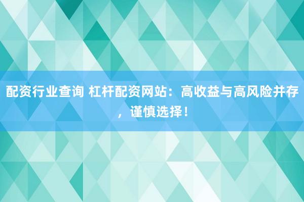 配资行业查询 杠杆配资网站：高收益与高风险并存，谨慎选择！