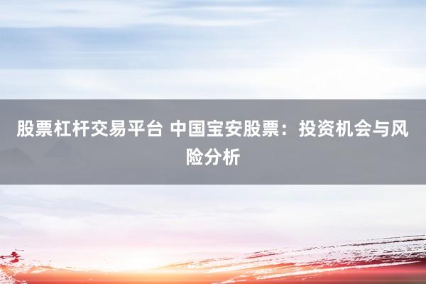 股票杠杆交易平台 中国宝安股票：投资机会与风险分析