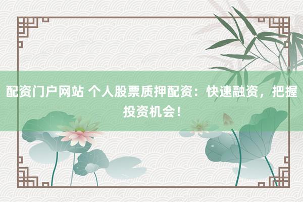 配资门户网站 个人股票质押配资：快速融资，把握投资机会！