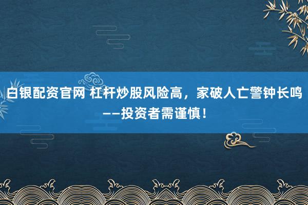 白银配资官网 杠杆炒股风险高，家破人亡警钟长鸣——投资者需谨慎！