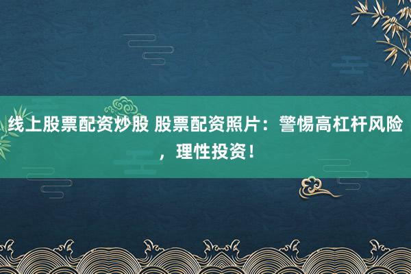 线上股票配资炒股 股票配资照片：警惕高杠杆风险，理性投资！