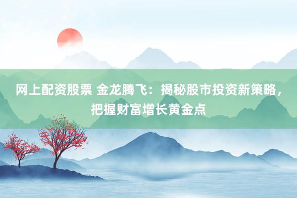 网上配资股票 金龙腾飞：揭秘股市投资新策略，把握财富增长黄金点
