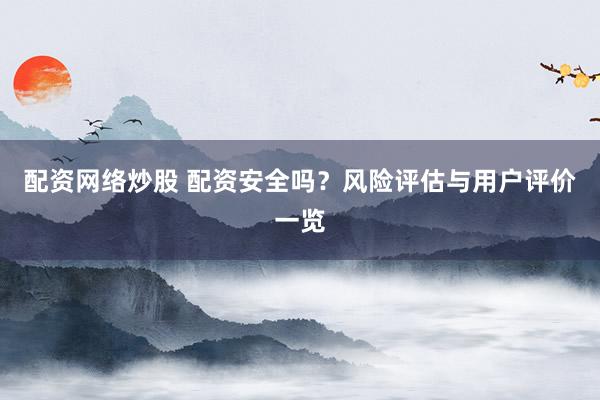 配资网络炒股 配资安全吗？风险评估与用户评价一览