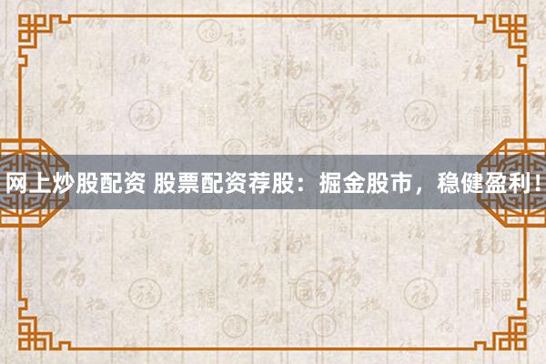 网上炒股配资 股票配资荐股：掘金股市，稳健盈利！