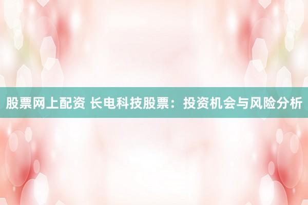 股票网上配资 长电科技股票：投资机会与风险分析