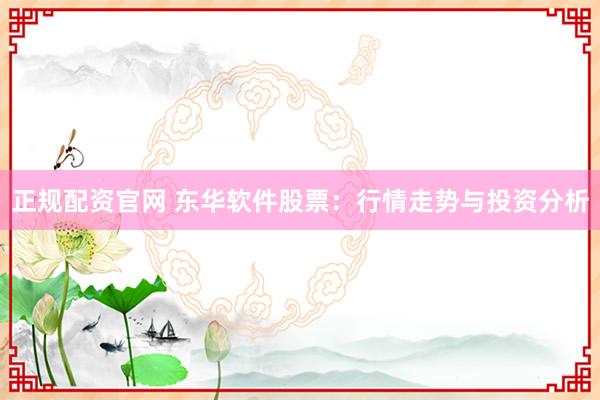 正规配资官网 东华软件股票：行情走势与投资分析