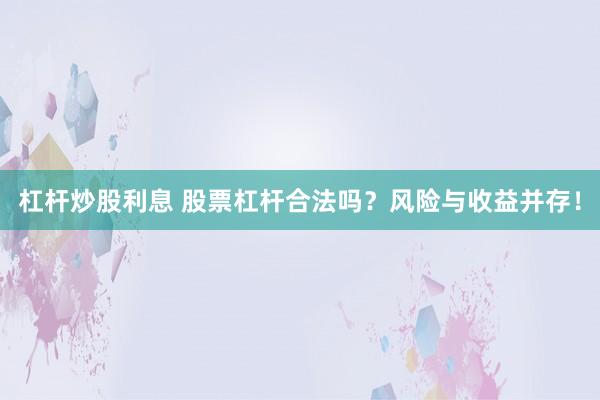 杠杆炒股利息 股票杠杆合法吗？风险与收益并存！