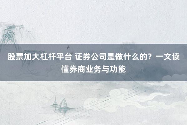 股票加大杠杆平台 证券公司是做什么的？一文读懂券商业务与功能