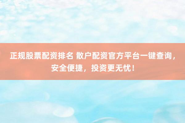 正规股票配资排名 散户配资官方平台一键查询，安全便捷，投资更无忧！