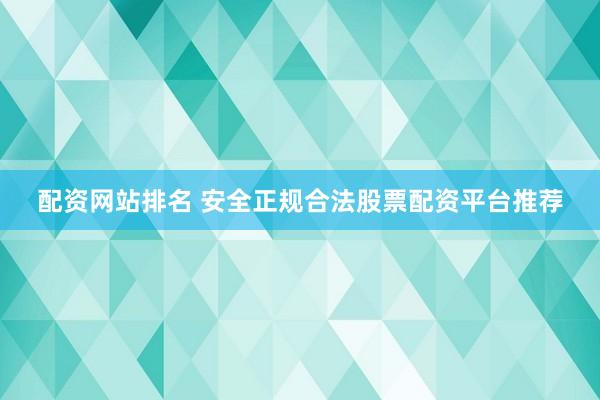 配资网站排名 安全正规合法股票配资平台推荐