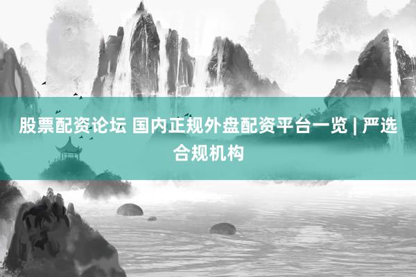 股票配资论坛 国内正规外盘配资平台一览 | 严选合规机构
