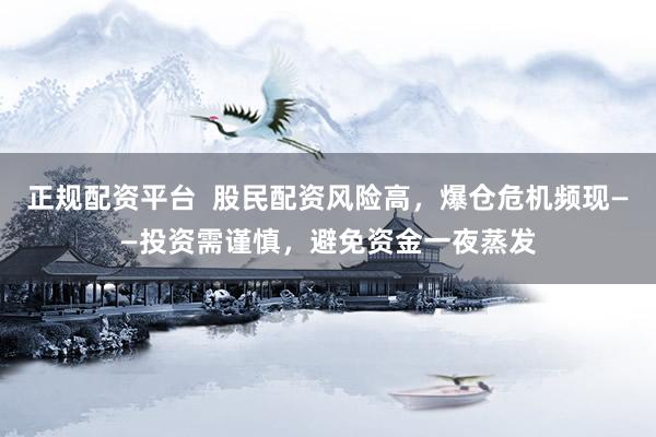 正规配资平台  股民配资风险高，爆仓危机频现——投资需谨慎，避免资金一夜蒸发