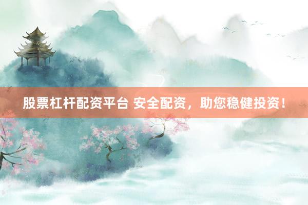 股票杠杆配资平台 安全配资，助您稳健投资！