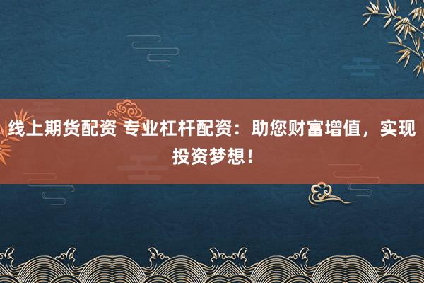 线上期货配资 专业杠杆配资：助您财富增值，实现投资梦想！