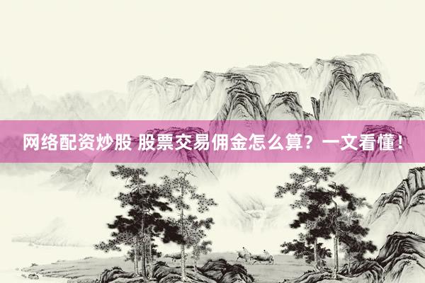 网络配资炒股 股票交易佣金怎么算？一文看懂！