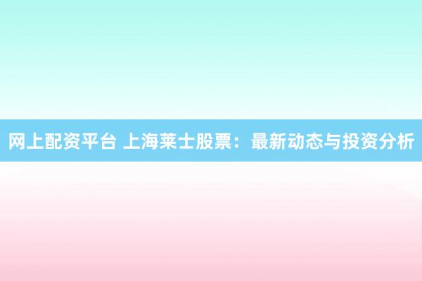 网上配资平台 上海莱士股票：最新动态与投资分析