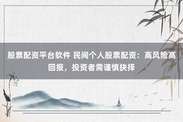 股票配资平台软件 民间个人股票配资：高风险高回报，投资者需谨慎抉择