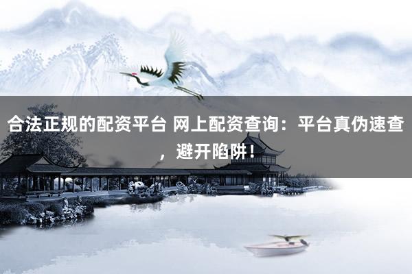 合法正规的配资平台 网上配资查询：平台真伪速查，避开陷阱！