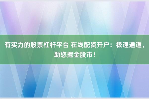 有实力的股票杠杆平台 在线配资开户：极速通道，助您掘金股市！