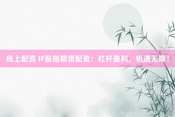 线上配资 IF股指期货配资：杠杆盈利，机遇无限！