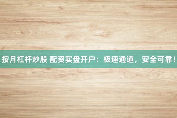 按月杠杆炒股 配资实盘开户:极速通道,安全可靠!