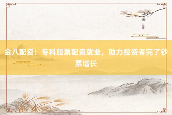 金八配资:专科股票配资就业,助力投资者完了钞票增长