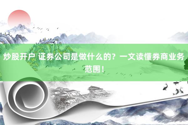 炒股开户 证券公司是做什么的？一文读懂券商业务范围！