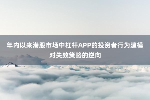 年内以来港股市场中杠杆APP的投资者行为建模对失效策略的逆向