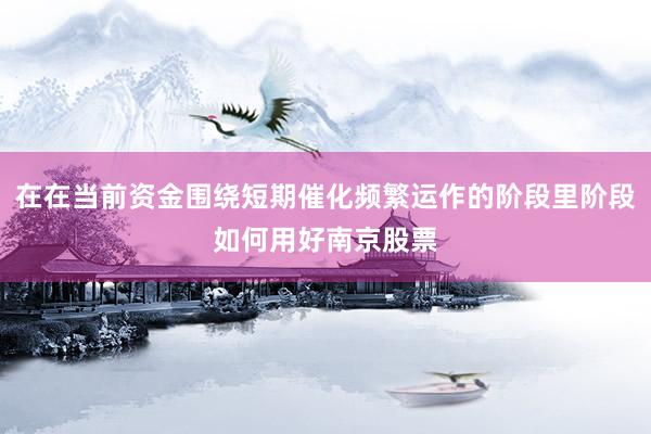 在在当前资金围绕短期催化频繁运作的阶段里阶段如何用好南京股票