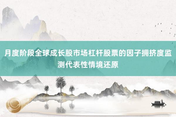 月度阶段全球成长股市场杠杆股票的因子拥挤度监测代表性情境还原