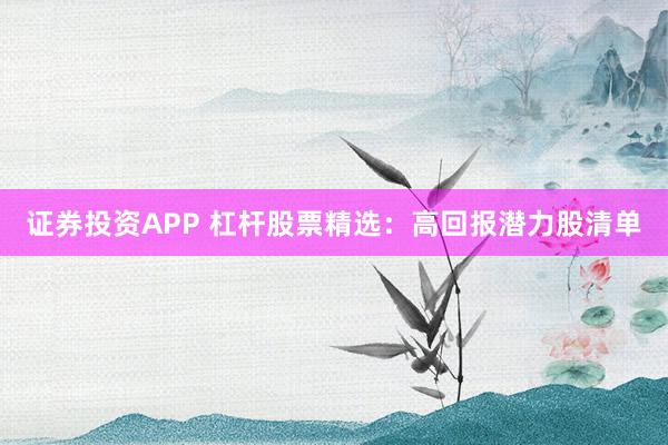 证券投资APP 杠杆股票精选：高回报潜力股清单